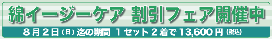 綿イージーケア割引フェア開催中！　8月2日(日)までの期間、特別価格にてご提供！