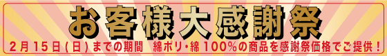 お客様大感謝祭　2月15日(日)までの期間 綿ポリ/綿100%商品を特別価格にてご提供！